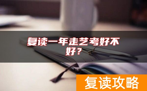 复读一年走艺考好不好？