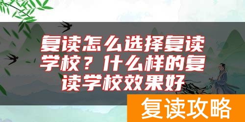 复读怎么选择复读学校？什么样的复读学校效果好