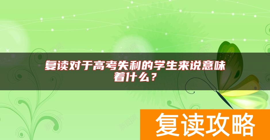 复读对于高考失利的学生来说意味着什么？