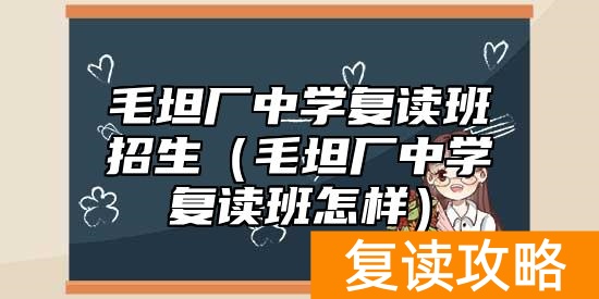 毛坦厂中学复读班招生（毛坦厂中学复读班怎样）