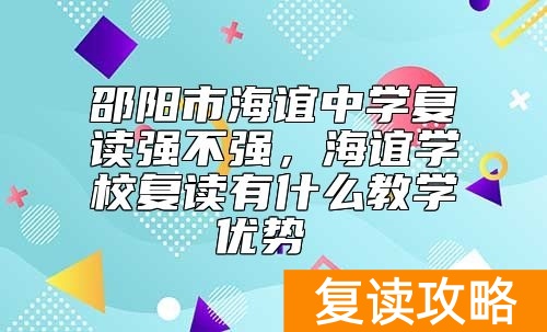 邵阳市海谊中学复读强不强，海谊学校复读有什么教学优势