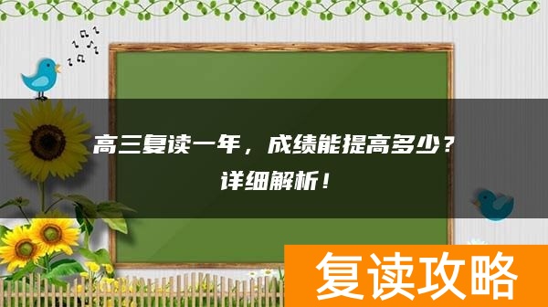 高三复读一年，成绩能提高多少？详细解析！