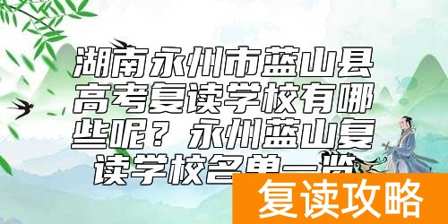 湖南永州市蓝山县高考复读学校有哪些呢？永州蓝山复读学校名单一览