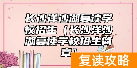 长沙洋沙湖复读学校招生（长沙洋沙湖复读学校招生简章）