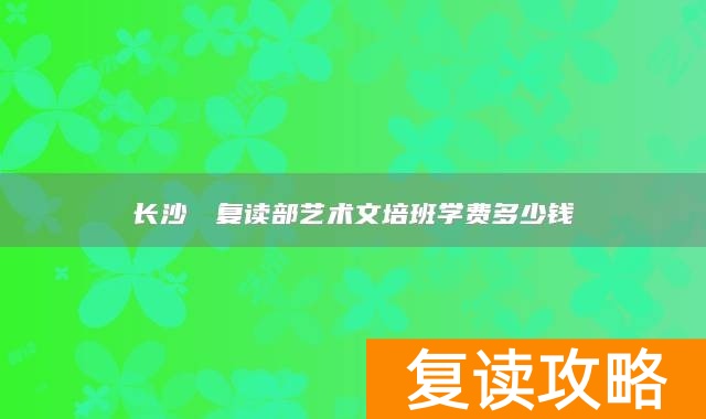 长沙珺琟复读部艺术文培班学费多少钱