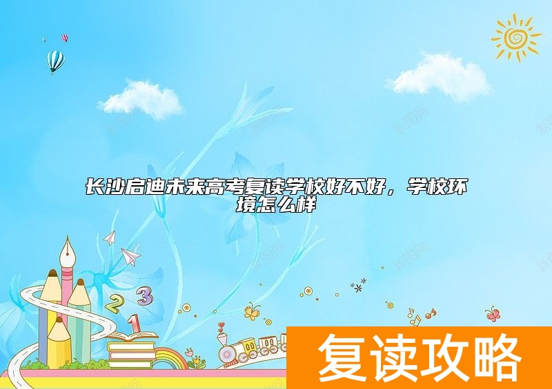 长沙启迪未来高考复读学校好不好，学校环境怎么样