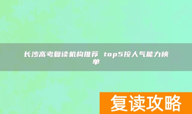 长沙高考复读机构推荐 top5按人气能力榜单