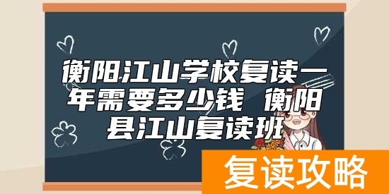 衡阳江山学校复读一年需要多少钱 衡阳县江山复读班