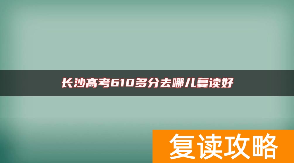 长沙高考610多分去哪儿复读好