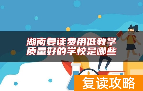 湖南复读费用低教学质量好的学校是哪些