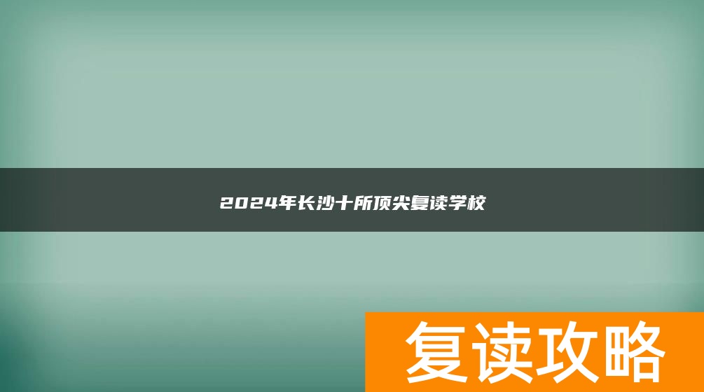 2024年长沙十所顶尖复读学校