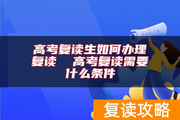 高考复读生如何办理复读  高考复读需要什么条件