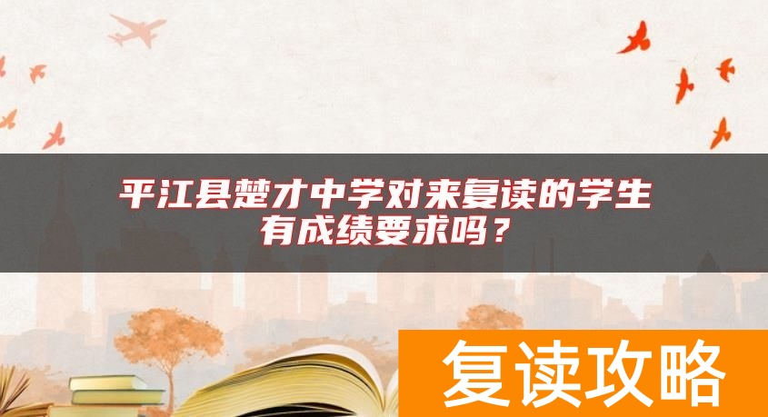 平江县楚才中学对来复读的学生有成绩要求吗?