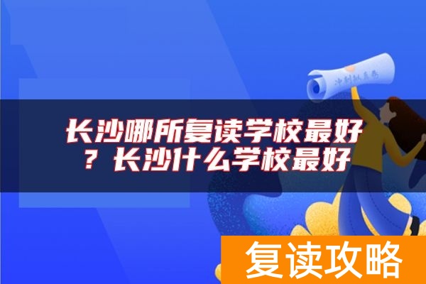 长沙哪所复读学校最好？长沙什么学校最好