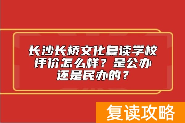 长沙长桥文化复读学校评价怎么样？是公办还是民办的？