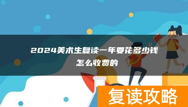 2024美术生复读一年要花多少钱 怎么收费的