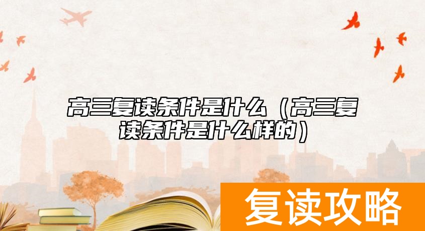 高三复读条件是什么（高三复读条件是什么样的）