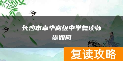 长沙市卓华高级中学复读师资如何