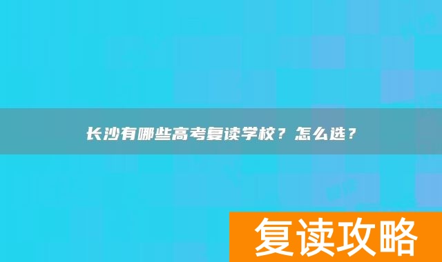 长沙有哪些高考复读学校？怎么选？