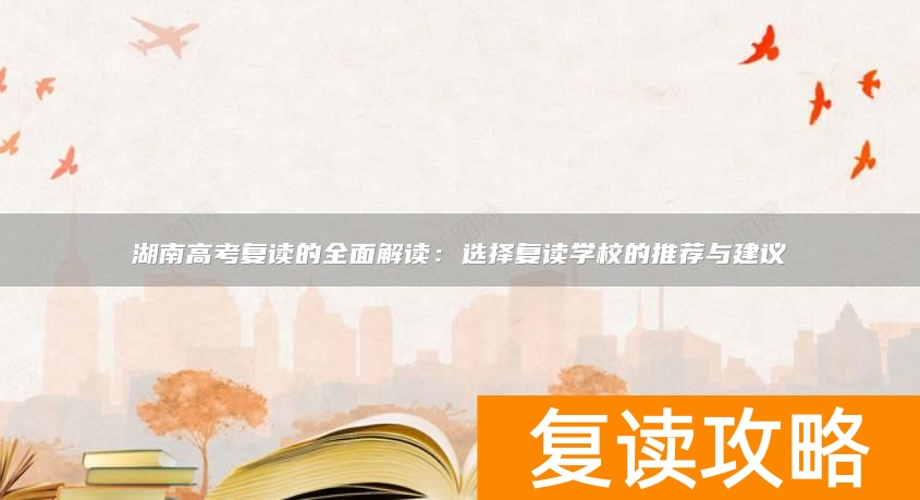 湖南高考复读的全面解读:选择复读学校的推荐与建议