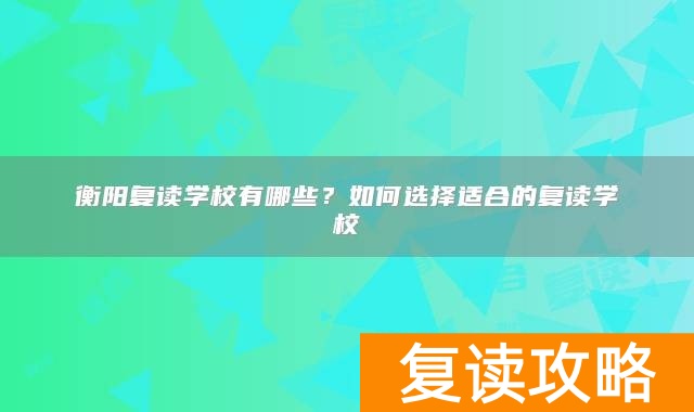 衡阳复读学校有哪些？如何选择适合的复读学校