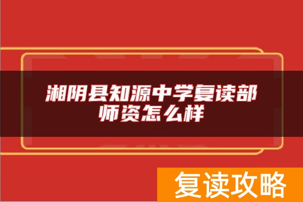 湘阴县知源中学复读部师资怎么样