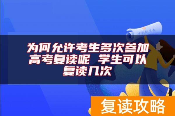 为何允许考生多次参加高考复读呢 学生可以复读几次