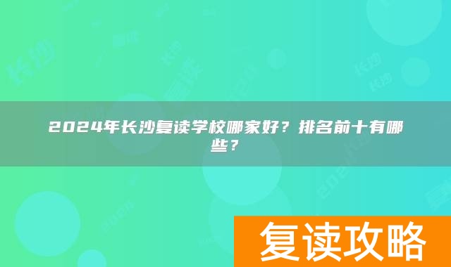 2024年长沙复读学校哪家好？排名前十有哪些？