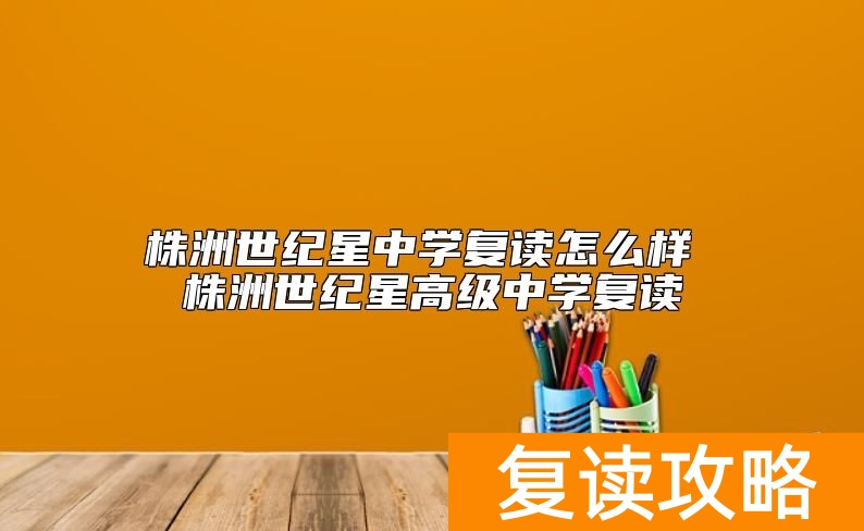 株洲世纪星中学复读怎么样 株洲世纪星高级中学复读
