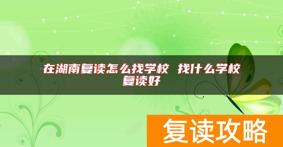 在湖南复读怎么找学校 找什么学校复读好