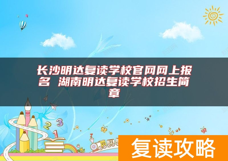长沙明达复读学校官网网上报名 湖南明达复读学校招生简章