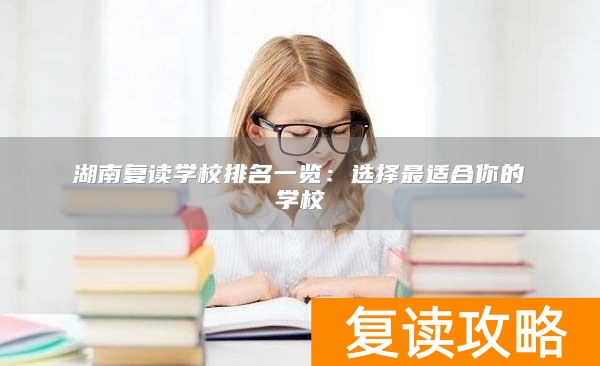 湖南复读学校排名一览：选择最适合你的学校