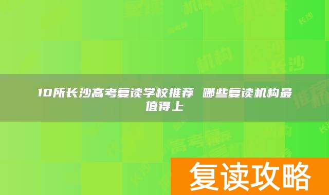 10所长沙高考复读学校推荐 哪些复读机构最值得上