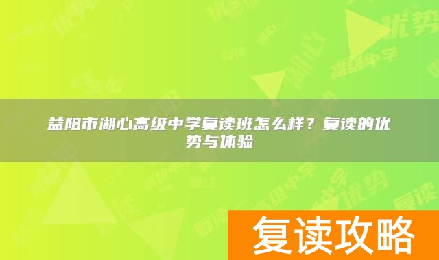 益阳市湖心高级中学复读班怎么样?复读的优势与体验