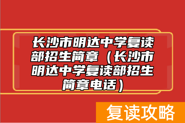 长沙市明达中学复读部招生简章（长沙市明达中学复读部招生简章电话）