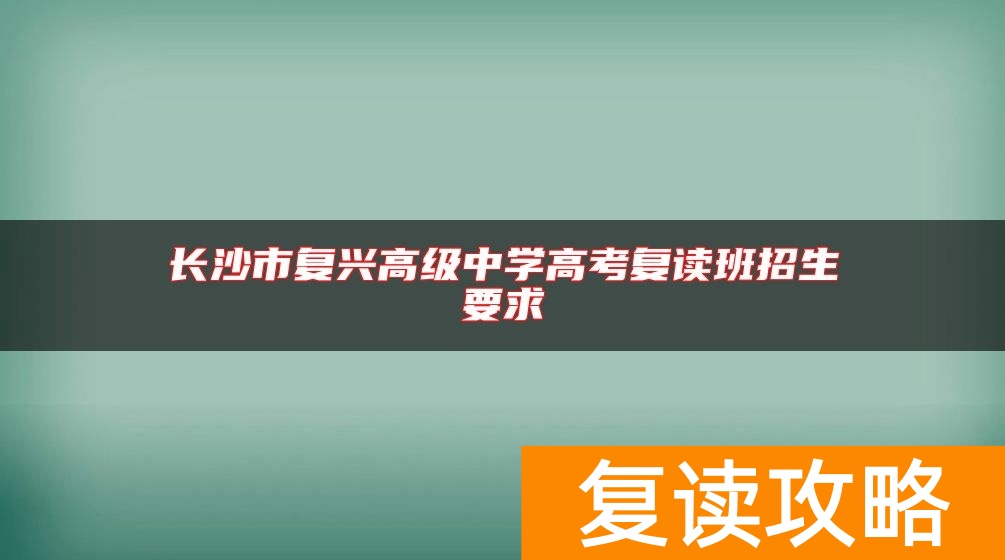 长沙市复兴高级中学高考复读班招生要求