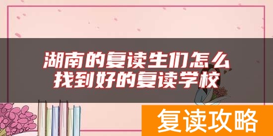 湖南的复读生们怎么找到好的复读学校