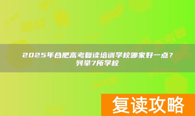2025年合肥高考复读培训学校哪家好一点？列举7所学校