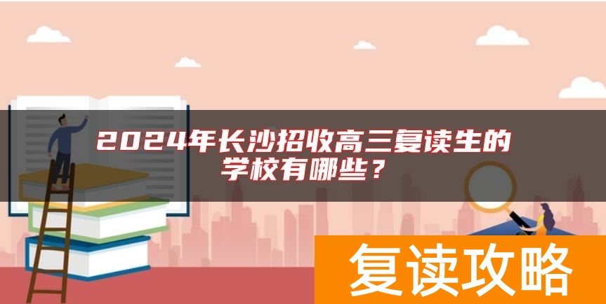 2024年长沙招收高三复读生的学校有哪些？