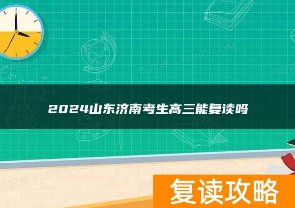 2024山东济南考生高三能复读吗