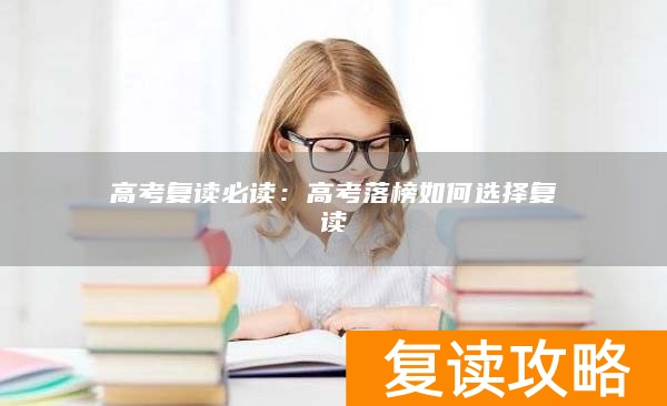 高考复读必读:高考落榜如何选择复读