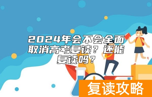 2024年会不会全面取消高考复读？还能复读吗？
