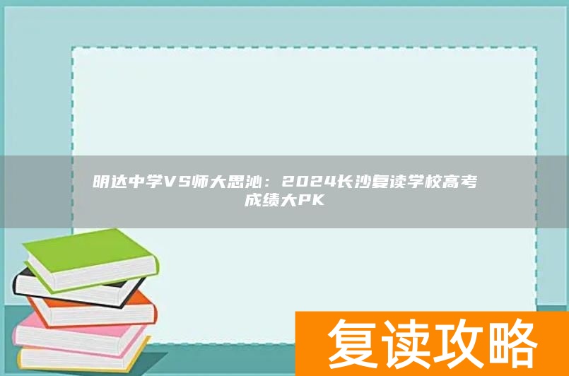 明达中学VS师大思沁：2024长沙复读学校高考成绩大PK
