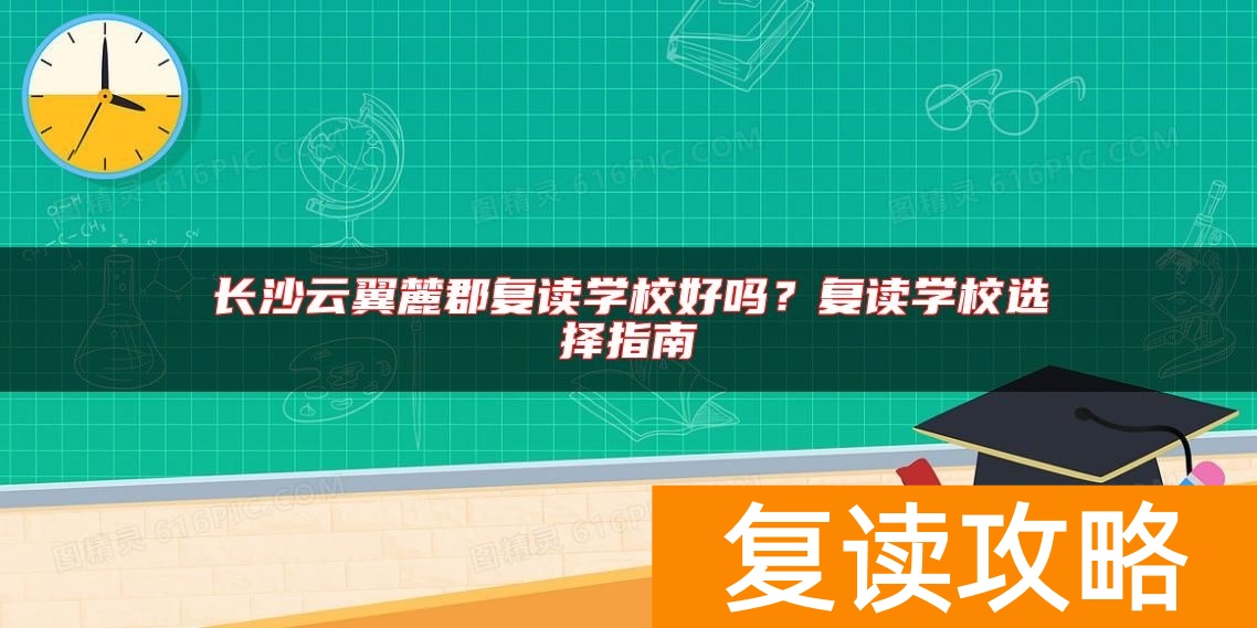 长沙云翼麓郡复读学校好吗?复读学校选择指南