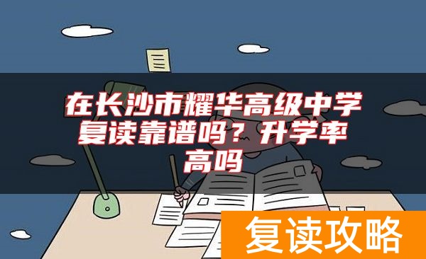 在长沙市耀华高级中学复读靠谱吗？升学率高吗