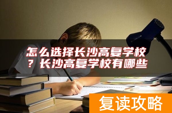 怎么选择长沙高复学校？长沙高复学校有哪些