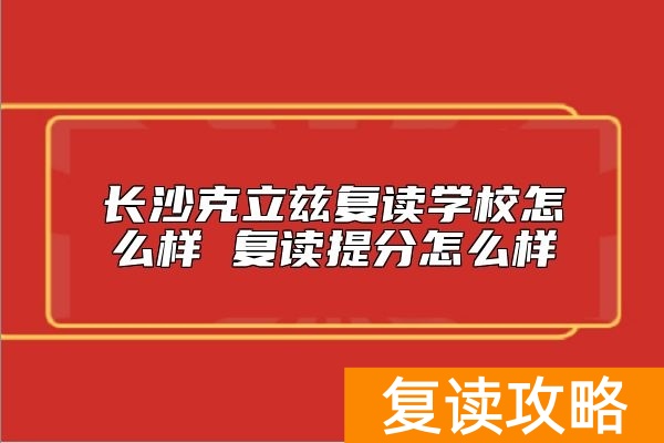 长沙克立兹复读学校怎么样 复读提分怎么样