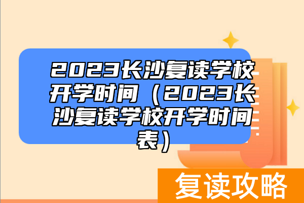 2023长沙复读学校开学时间(2023长沙复读学校开学时间表)