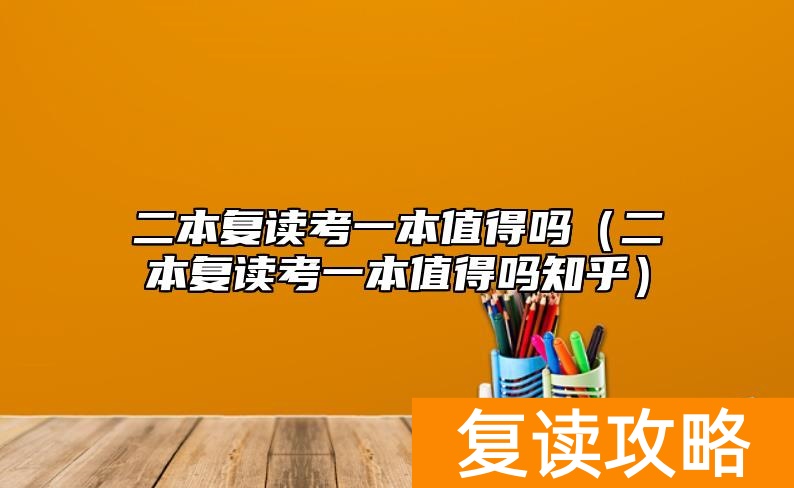 二本复读考一本值得吗（二本复读考一本值得吗知乎）