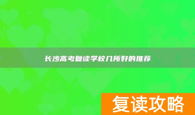 长沙高考复读学校几所好的推荐
